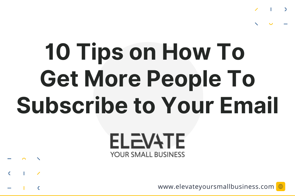10 Tips on How To Get More People To Subscribe to Your Email - Elevate Your Small Business - 2
